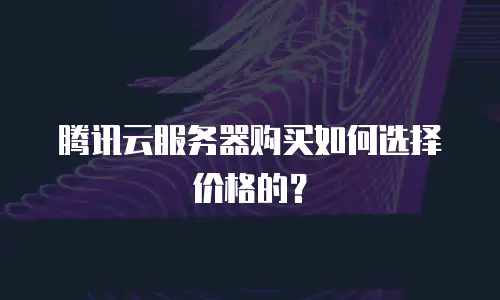 腾讯云服务器购买如何选择价格的？