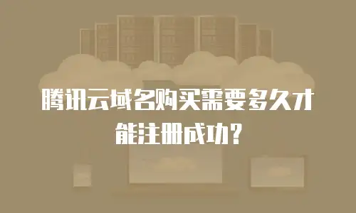腾讯云域名购买需要多久才能注册成功？