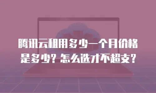 腾讯云租用多少一个月价格是多少？怎么选才不超支？