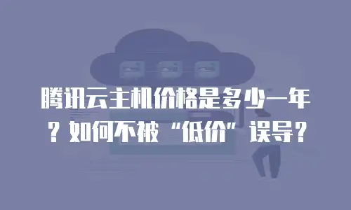 腾讯云主机价格是多少一年？如何不被“低价”误导？