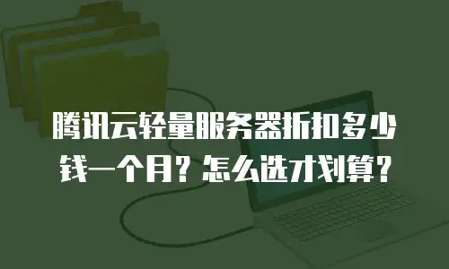 腾讯云轻量服务器折扣多少钱一个月？怎么选才划算？