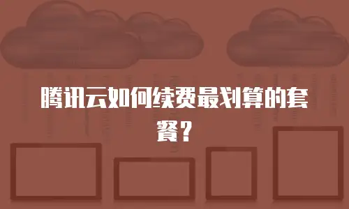腾讯云如何续费最划算的套餐？