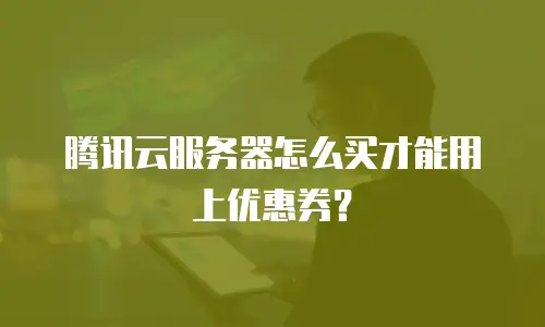 腾讯云服务器怎么买才能用上优惠券？