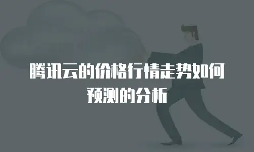 腾讯云的价格行情走势如何预测的分析
