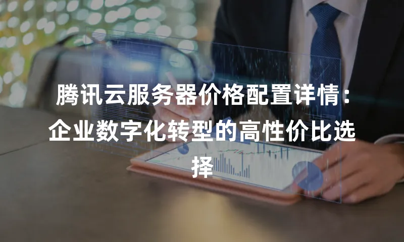 腾讯云服务器价格配置详情：企业数字化转型的高性价比选择