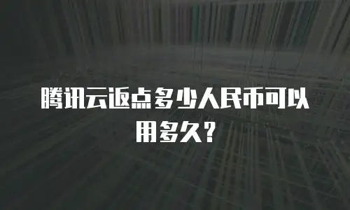 腾讯云返点多少人民币可以用多久？