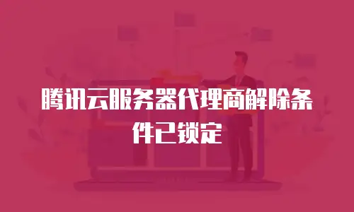 腾讯云服务器代理商解除条件已锁定