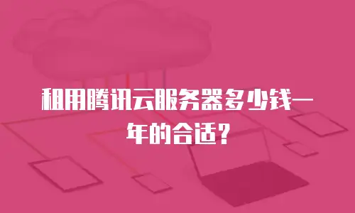 租用腾讯云服务器多少钱一年的合适？