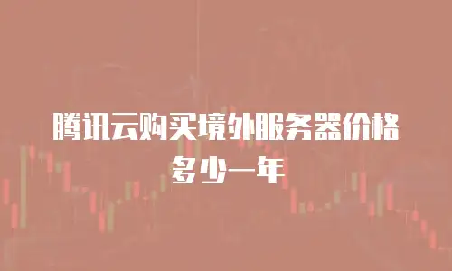 腾讯云购买境外服务器价格多少一年
