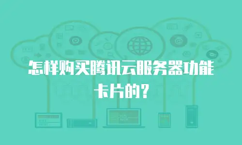怎样购买腾讯云服务器功能卡片的？