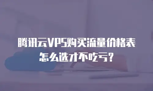 腾讯云VPS购买流量价格表怎么选才不吃亏？