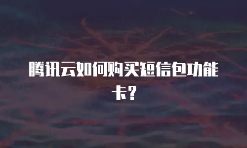 腾讯云如何购买短信包功能卡？