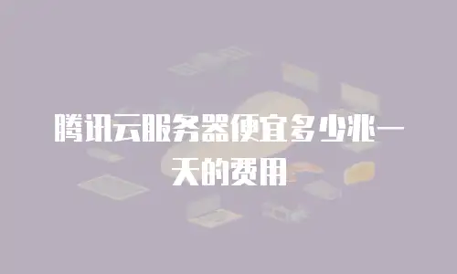 腾讯云服务器便宜多少兆一天的费用