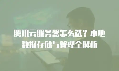 腾讯云服务器怎么选？本地数据存储与管理全解析
