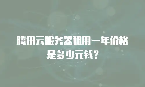 腾讯云服务器租用一年价格是多少元钱？