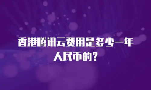 香港腾讯云费用是多少一年人民币的？
