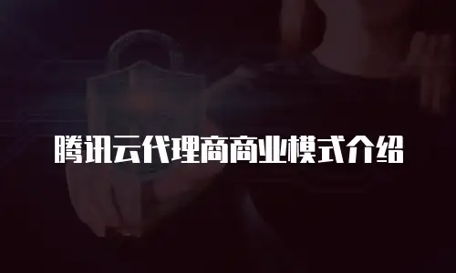 腾讯云代理商商业模式介绍