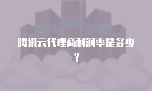 腾讯云代理商利润率是多少？