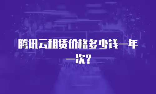 腾讯云租赁价格多少钱一年一次？