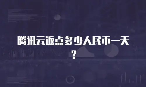 腾讯云返点多少人民币一天？