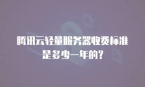 腾讯云轻量服务器收费标准是多少一年的？