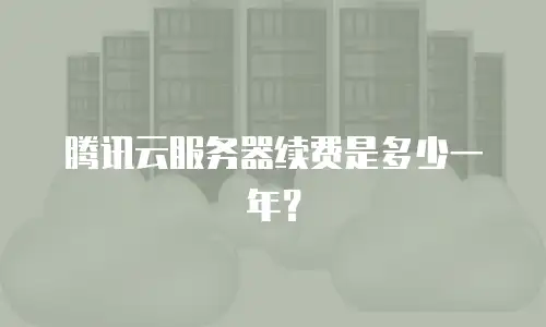 腾讯云服务器续费是多少一年？