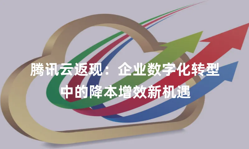 腾讯云返现：企业数字化转型中的降本增效新机遇