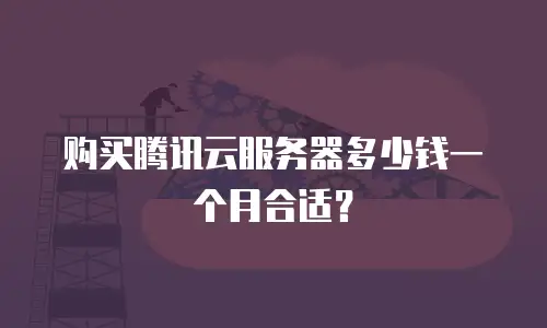 购买腾讯云服务器多少钱一个月合适？