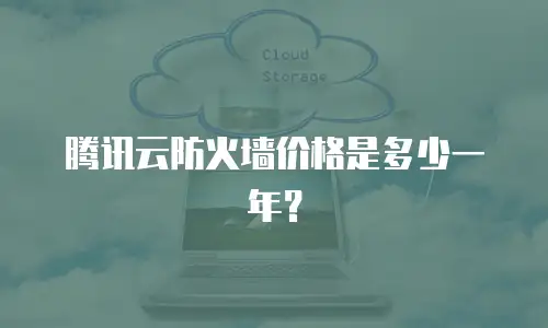 腾讯云防火墙价格是多少一年？