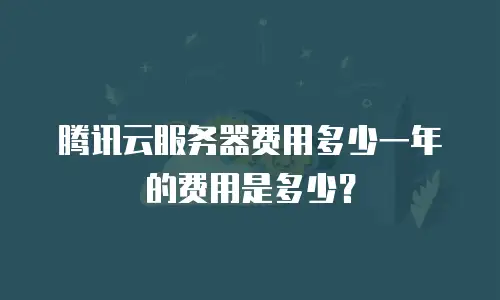 腾讯云服务器费用多少一年的费用是多少？