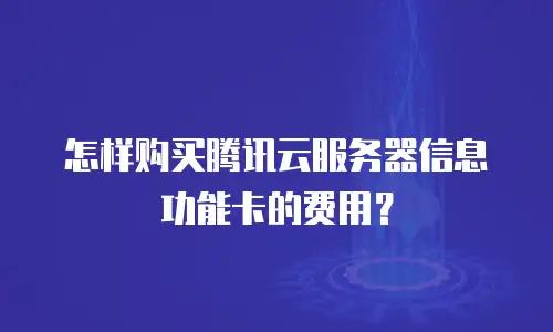 怎样购买腾讯云服务器信息功能卡的费用？