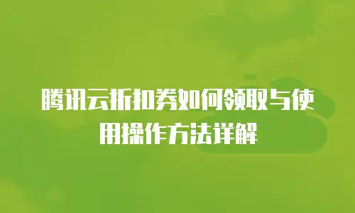 腾讯云折扣券如何领取与使用操作方法详解