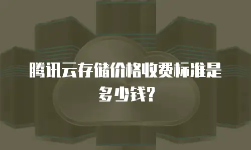 腾讯云存储价格收费标准是多少钱？
