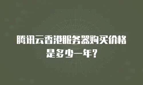 腾讯云香港服务器购买价格是多少一年？
