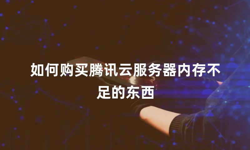 如何购买腾讯云服务器内存不足的东西