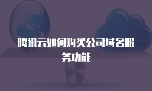 腾讯云如何购买公司域名服务功能
