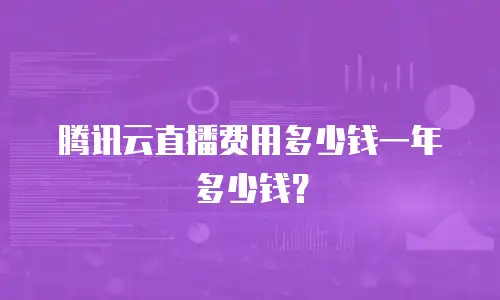 腾讯云直播费用多少钱一年多少钱？