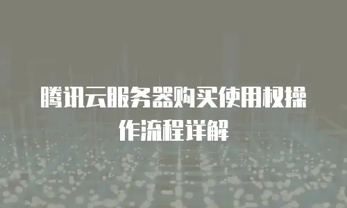 腾讯云服务器购买使用权操作流程详解