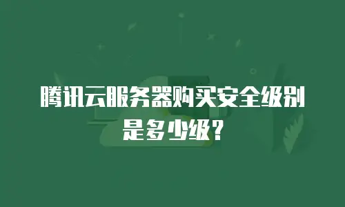 腾讯云服务器购买安全级别是多少级？