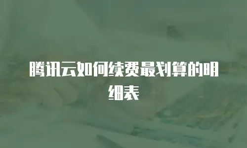 腾讯云如何续费最划算的明细表