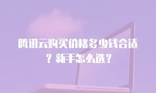 腾讯云购买价格多少钱合适？新手怎么选？