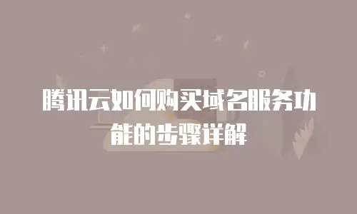 腾讯云如何购买域名服务功能的步骤详解