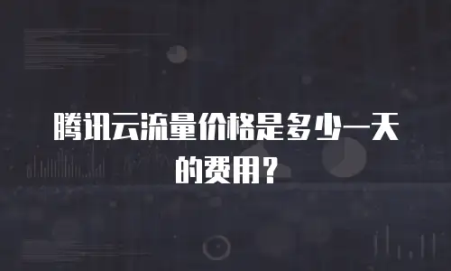 腾讯云流量价格是多少一天的费用？