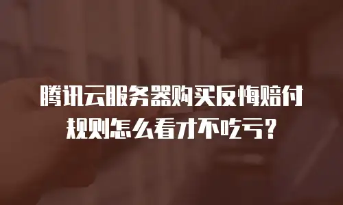 腾讯云服务器购买反悔赔付规则怎么看才不吃亏？