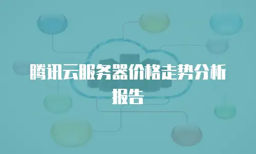 腾讯云服务器价格走势分析报告