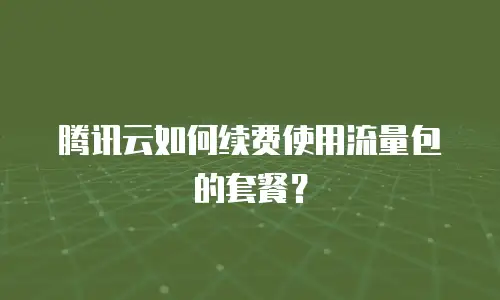 腾讯云如何续费使用流量包的套餐？