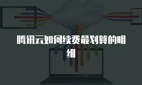 腾讯云如何续费最划算的明细