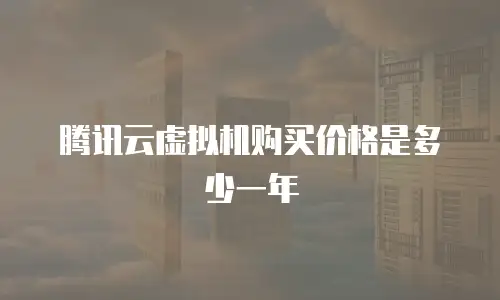 腾讯云虚拟机购买价格是多少一年