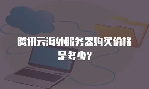 腾讯云海外服务器购买价格是多少？