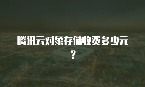 腾讯云对象存储收费多少元？